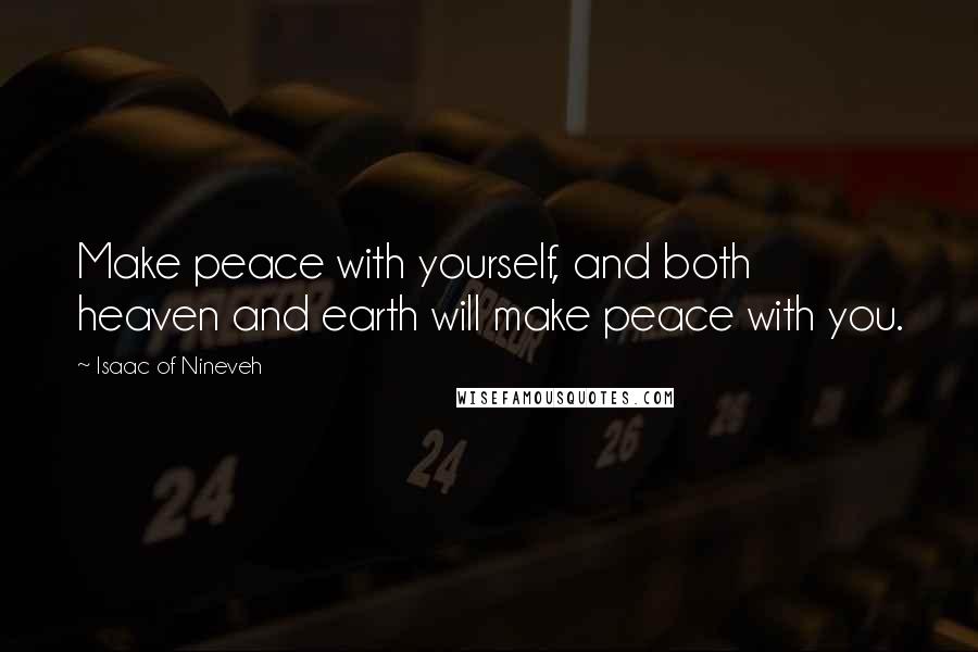 Isaac Of Nineveh Quotes: Make peace with yourself, and both heaven and earth will make peace with you.