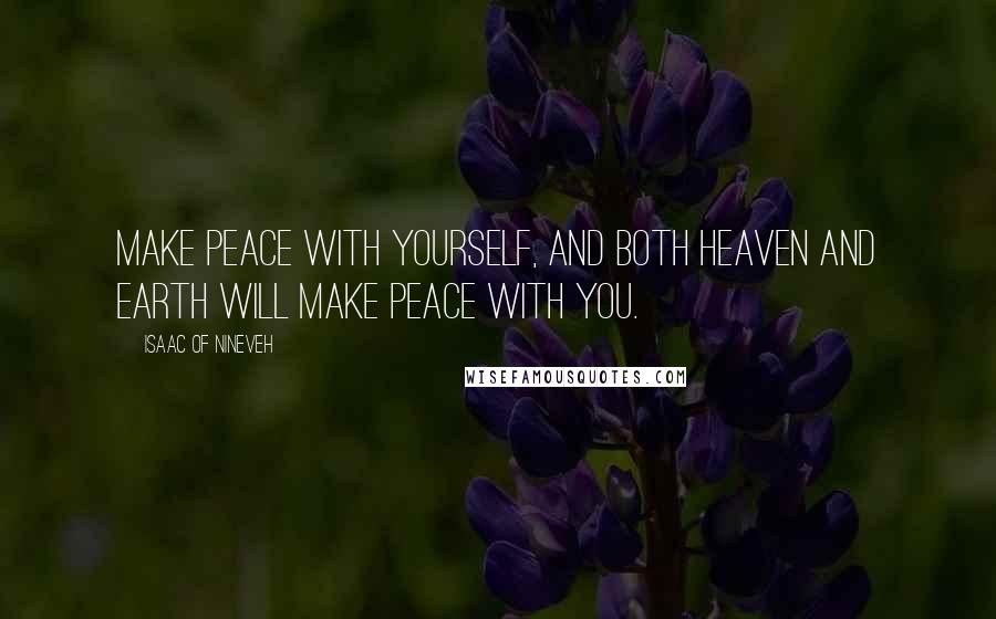 Isaac Of Nineveh Quotes: Make peace with yourself, and both heaven and earth will make peace with you.