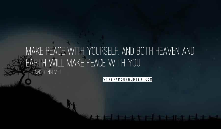 Isaac Of Nineveh Quotes: Make peace with yourself, and both heaven and earth will make peace with you.