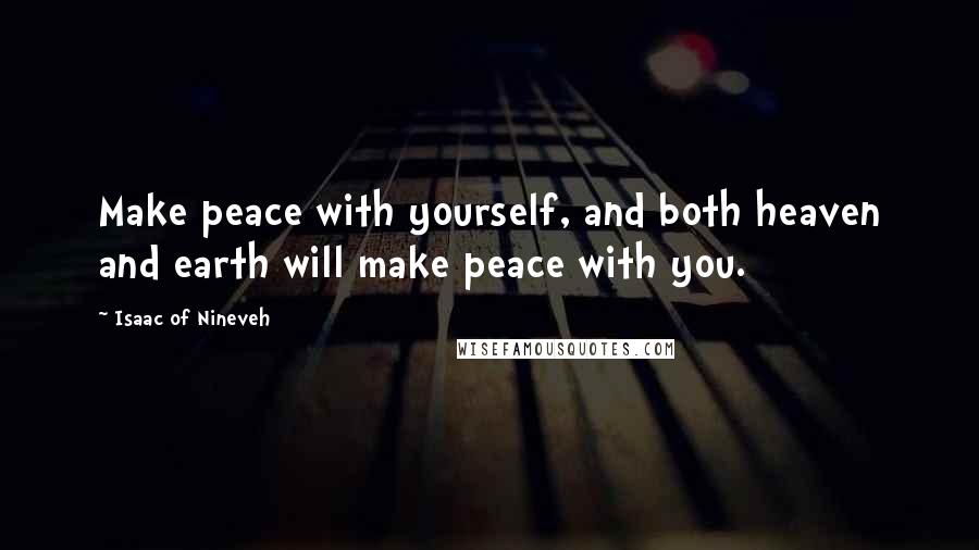 Isaac Of Nineveh Quotes: Make peace with yourself, and both heaven and earth will make peace with you.