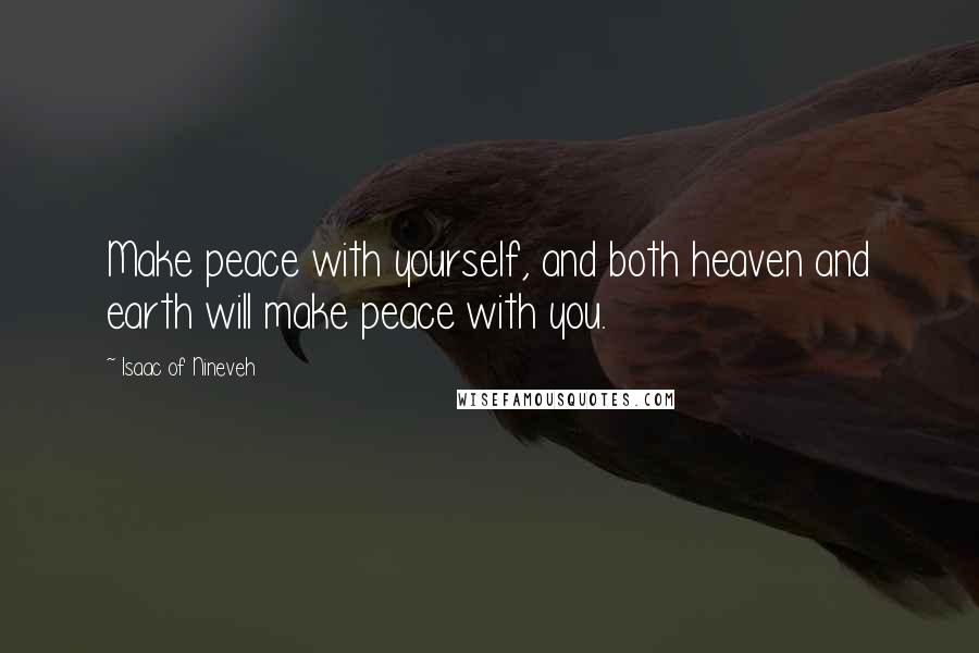 Isaac Of Nineveh Quotes: Make peace with yourself, and both heaven and earth will make peace with you.