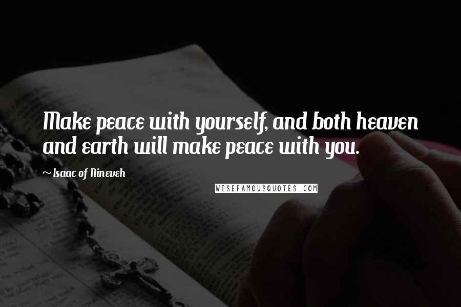 Isaac Of Nineveh Quotes: Make peace with yourself, and both heaven and earth will make peace with you.