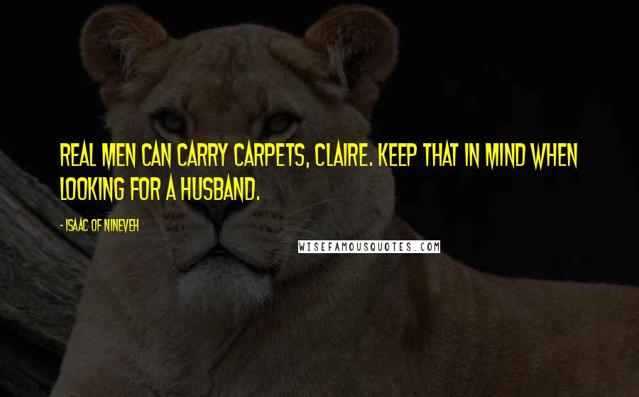 Isaac Of Nineveh Quotes: Real men can carry carpets, Claire. Keep that in mind when looking for a husband.