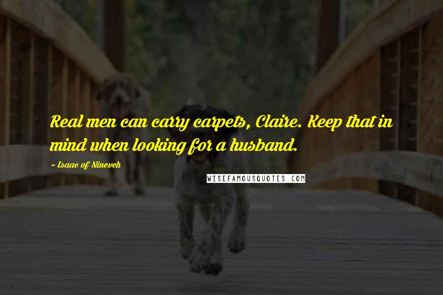 Isaac Of Nineveh Quotes: Real men can carry carpets, Claire. Keep that in mind when looking for a husband.