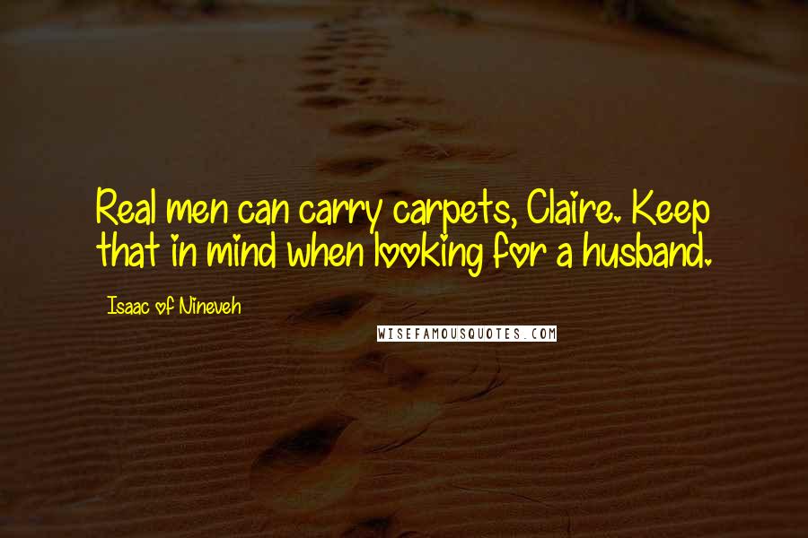Isaac Of Nineveh Quotes: Real men can carry carpets, Claire. Keep that in mind when looking for a husband.