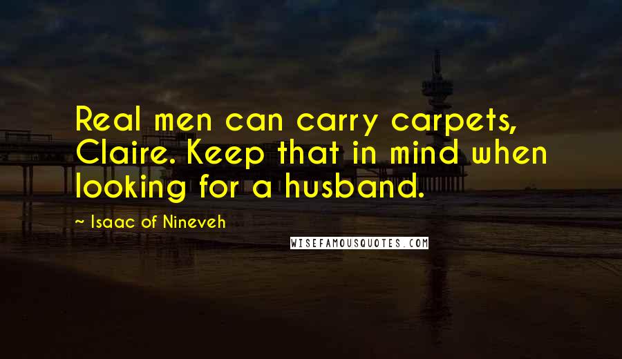 Isaac Of Nineveh Quotes: Real men can carry carpets, Claire. Keep that in mind when looking for a husband.