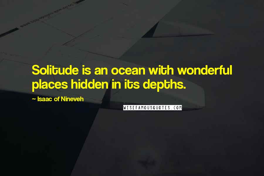 Isaac Of Nineveh Quotes: Solitude is an ocean with wonderful places hidden in its depths.