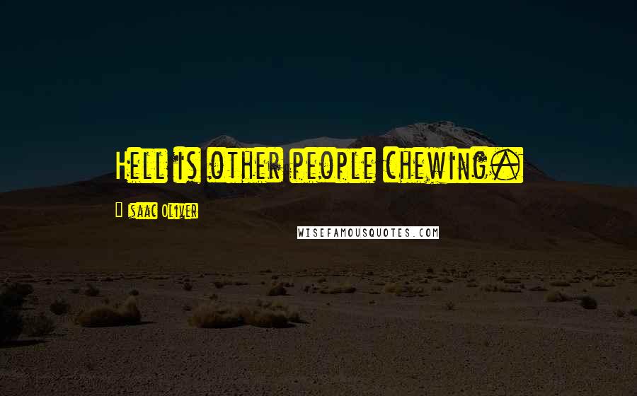 Isaac Oliver Quotes: Hell is other people chewing.