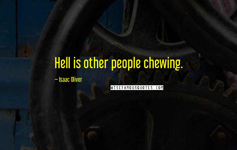 Isaac Oliver Quotes: Hell is other people chewing.