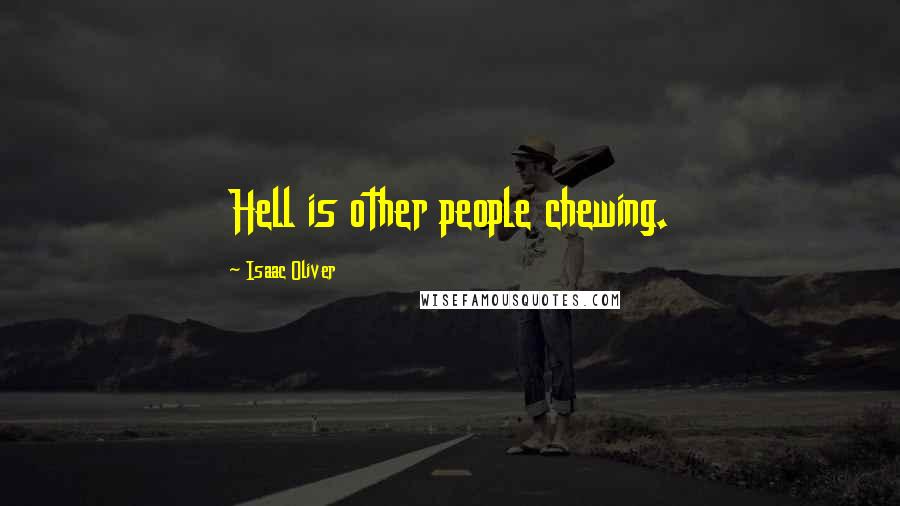 Isaac Oliver Quotes: Hell is other people chewing.