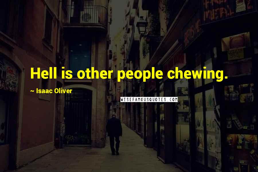 Isaac Oliver Quotes: Hell is other people chewing.