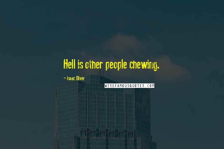 Isaac Oliver Quotes: Hell is other people chewing.