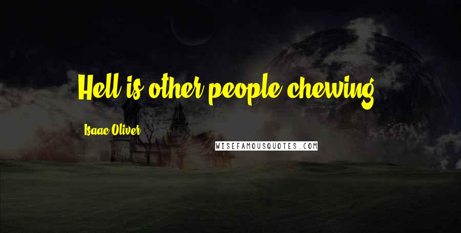 Isaac Oliver Quotes: Hell is other people chewing.