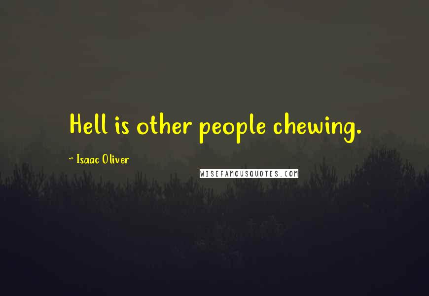 Isaac Oliver Quotes: Hell is other people chewing.