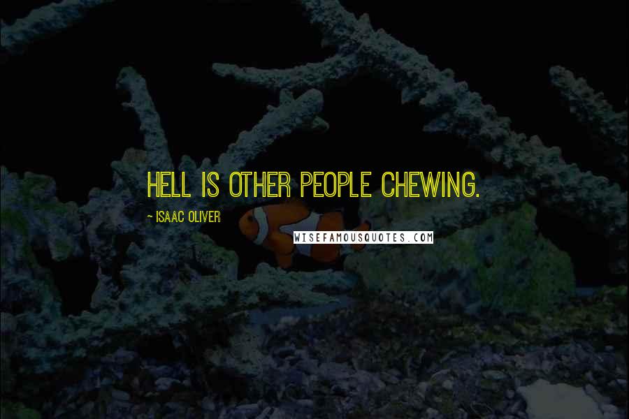 Isaac Oliver Quotes: Hell is other people chewing.