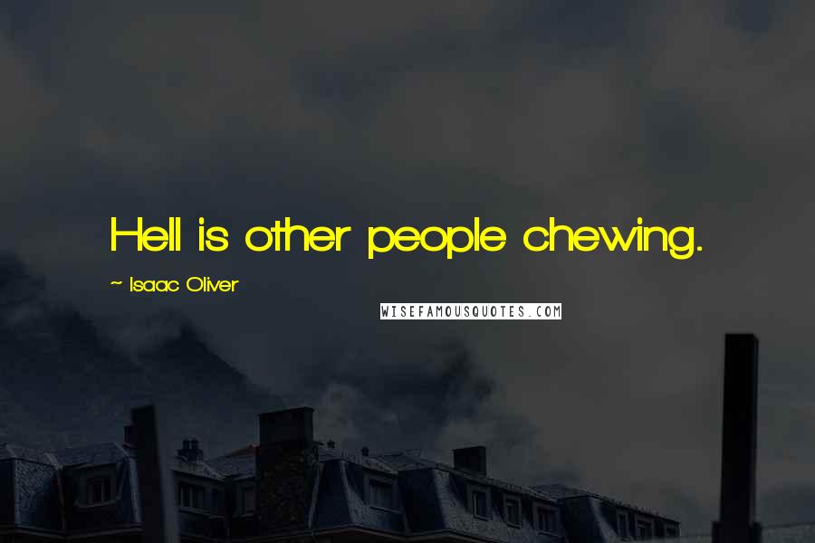 Isaac Oliver Quotes: Hell is other people chewing.