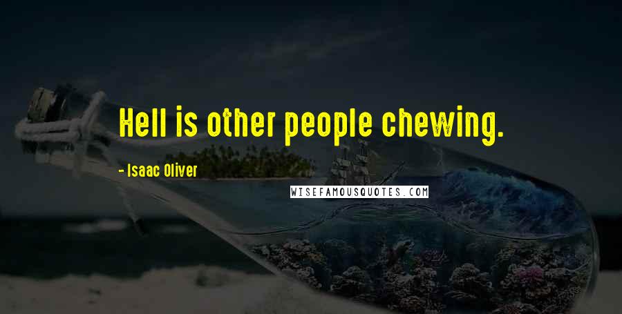 Isaac Oliver Quotes: Hell is other people chewing.