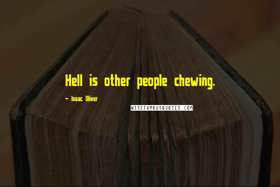 Isaac Oliver Quotes: Hell is other people chewing.