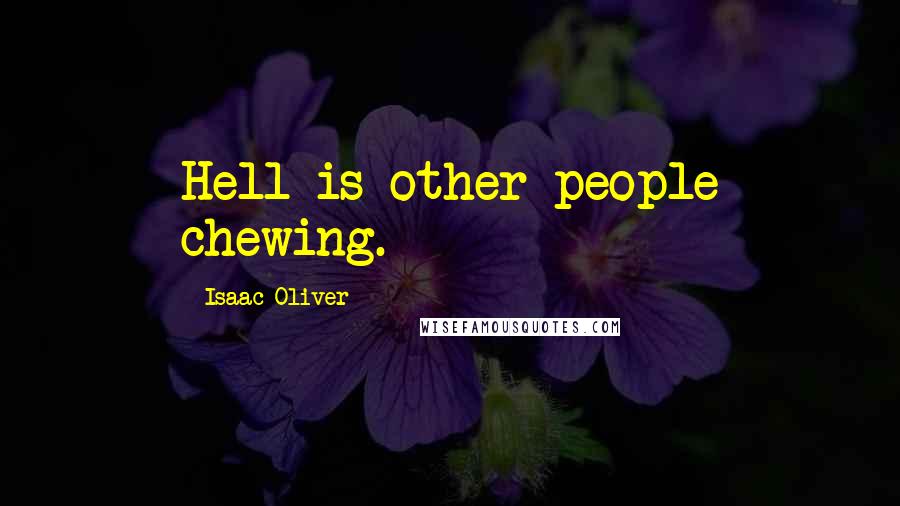 Isaac Oliver Quotes: Hell is other people chewing.