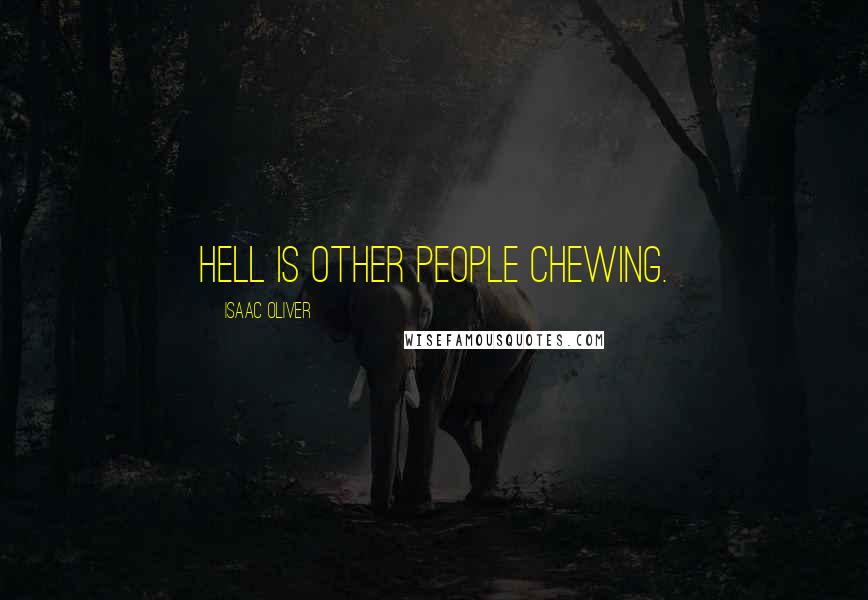 Isaac Oliver Quotes: Hell is other people chewing.