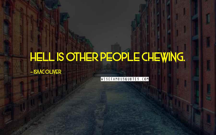 Isaac Oliver Quotes: Hell is other people chewing.