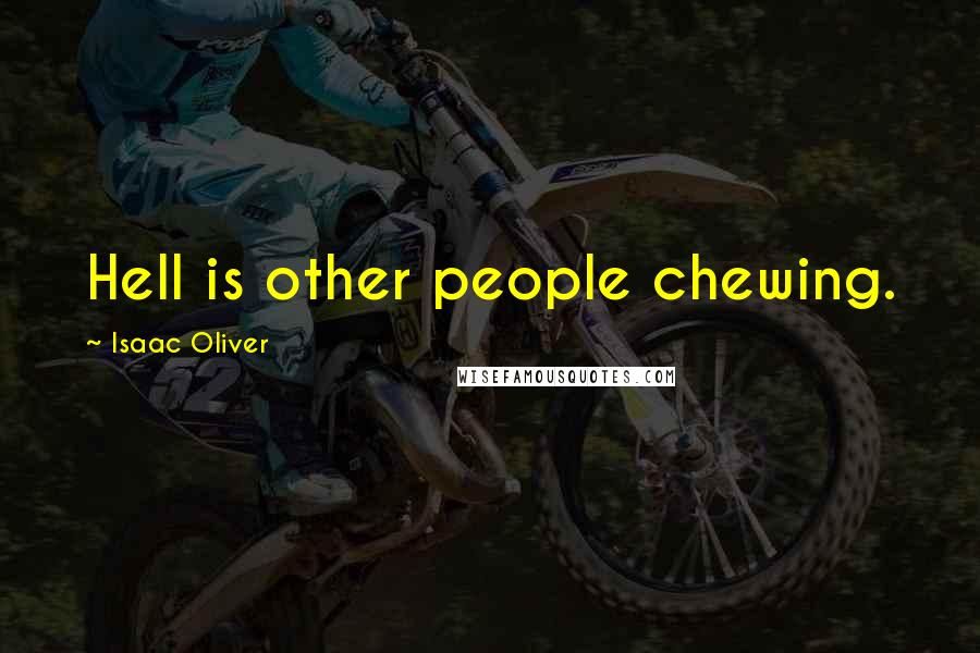 Isaac Oliver Quotes: Hell is other people chewing.