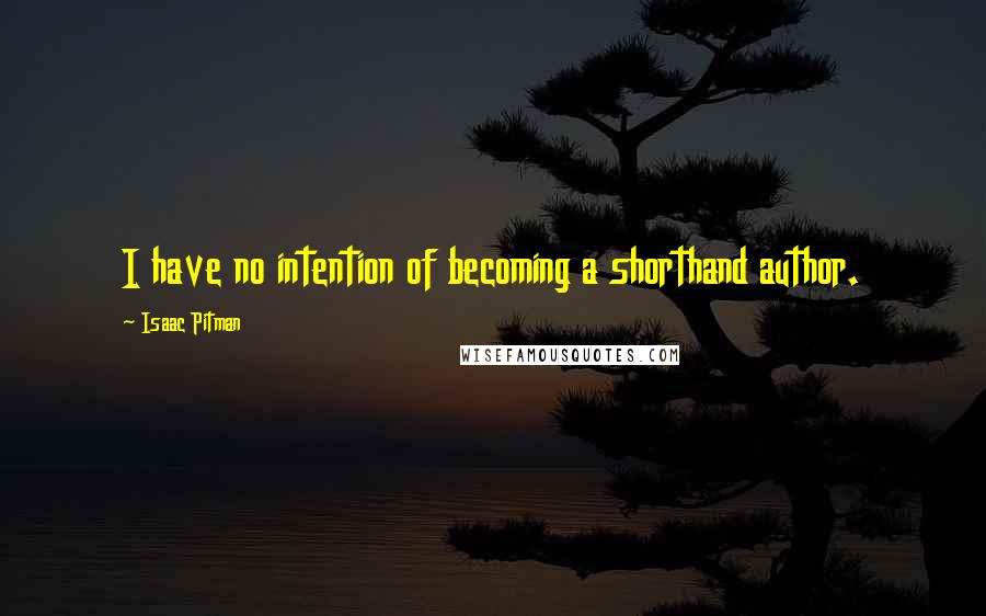 Isaac Pitman Quotes: I have no intention of becoming a shorthand author.