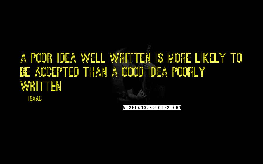 Isaac Quotes: A poor idea well written is more likely to be accepted than a good idea poorly written