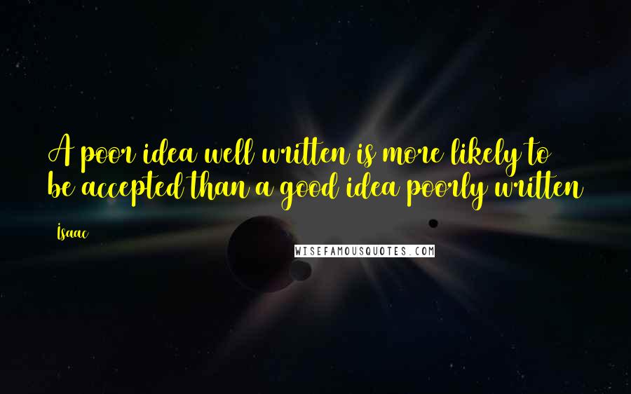 Isaac Quotes: A poor idea well written is more likely to be accepted than a good idea poorly written