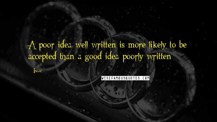 Isaac Quotes: A poor idea well written is more likely to be accepted than a good idea poorly written