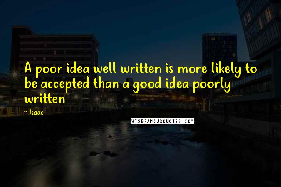 Isaac Quotes: A poor idea well written is more likely to be accepted than a good idea poorly written