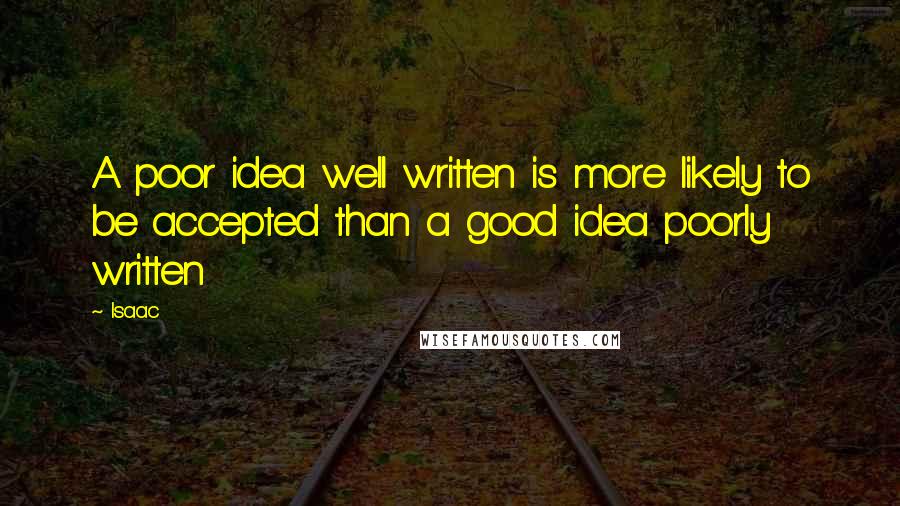 Isaac Quotes: A poor idea well written is more likely to be accepted than a good idea poorly written