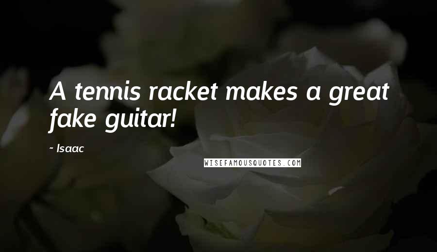 Isaac Quotes: A tennis racket makes a great fake guitar!