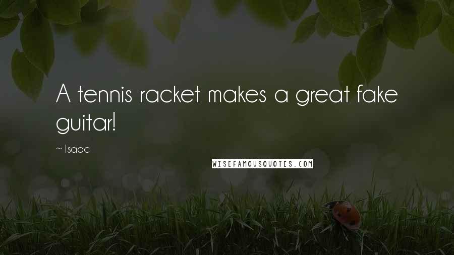 Isaac Quotes: A tennis racket makes a great fake guitar!