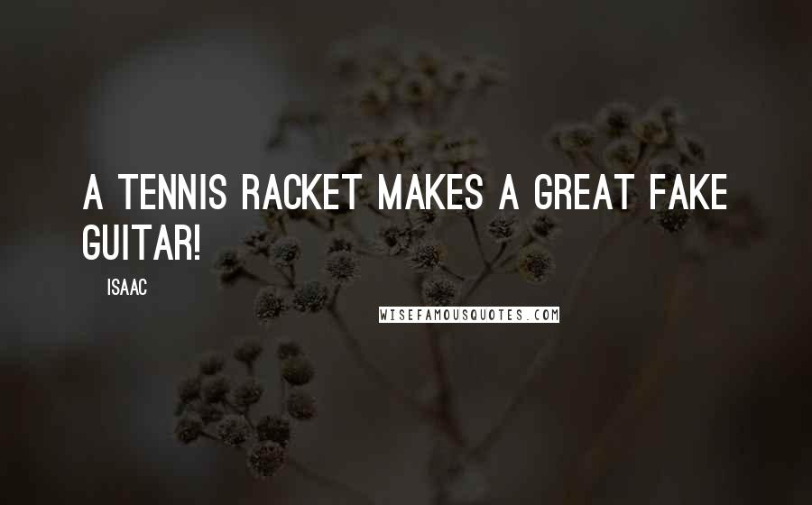 Isaac Quotes: A tennis racket makes a great fake guitar!