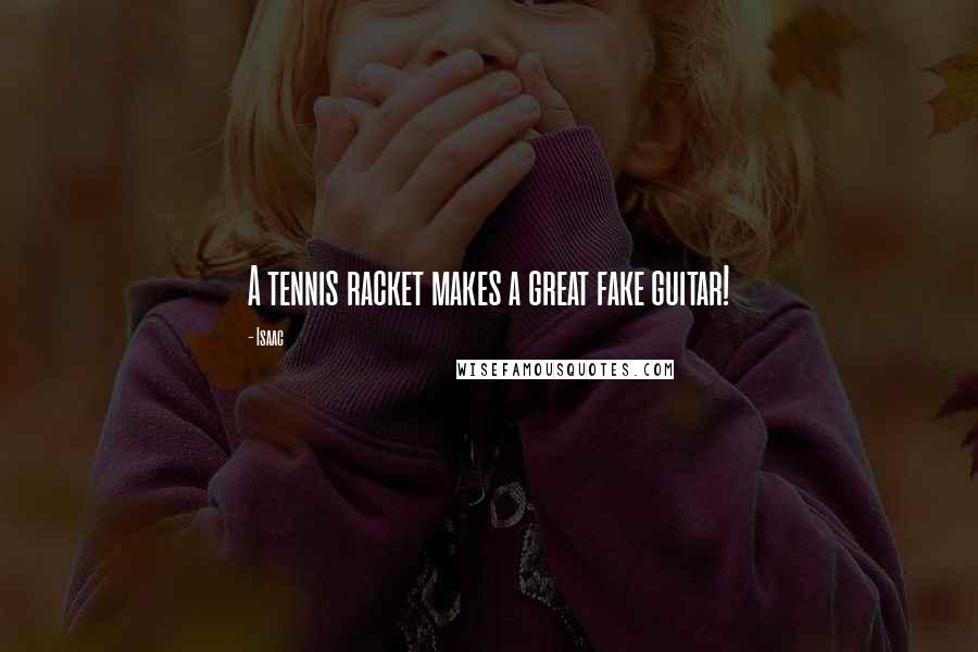 Isaac Quotes: A tennis racket makes a great fake guitar!