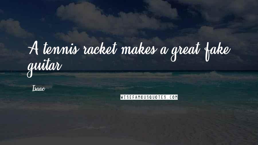 Isaac Quotes: A tennis racket makes a great fake guitar!