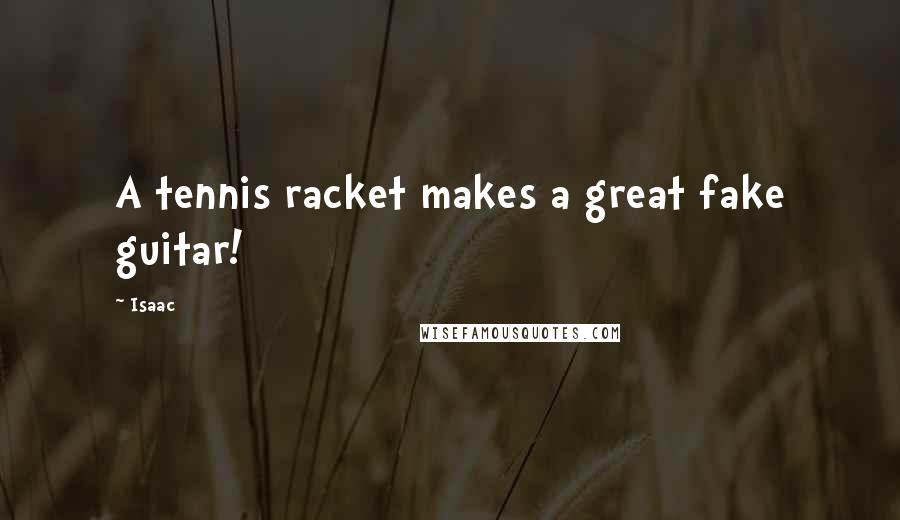 Isaac Quotes: A tennis racket makes a great fake guitar!