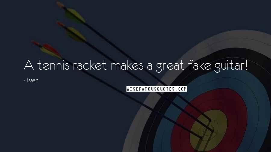 Isaac Quotes: A tennis racket makes a great fake guitar!