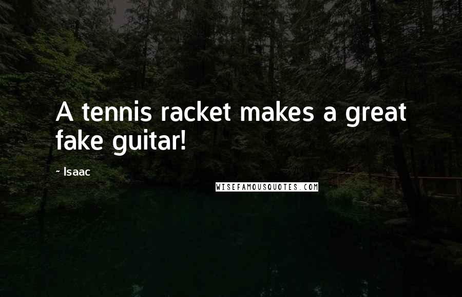 Isaac Quotes: A tennis racket makes a great fake guitar!