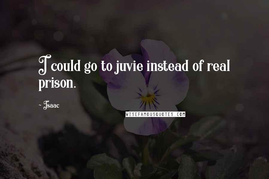 Isaac Quotes: I could go to juvie instead of real prison.