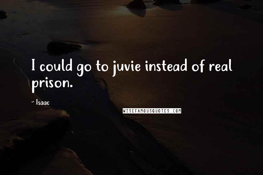 Isaac Quotes: I could go to juvie instead of real prison.