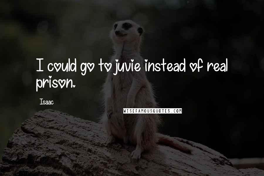 Isaac Quotes: I could go to juvie instead of real prison.