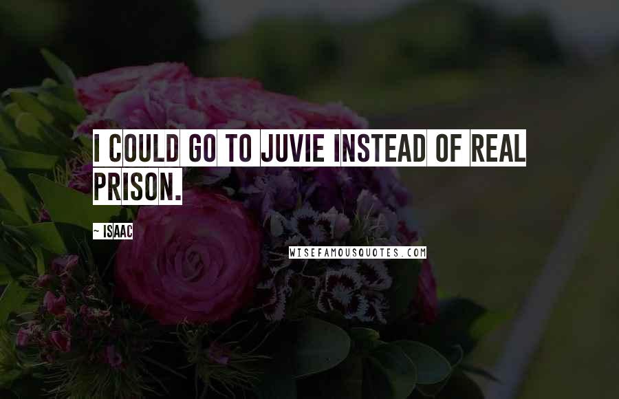 Isaac Quotes: I could go to juvie instead of real prison.