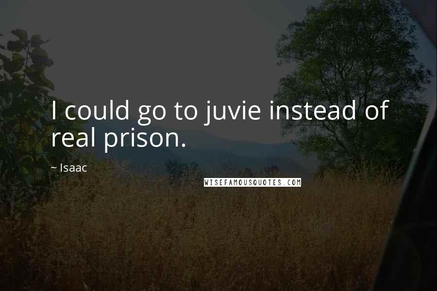 Isaac Quotes: I could go to juvie instead of real prison.