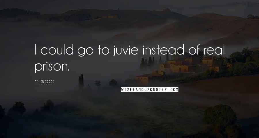 Isaac Quotes: I could go to juvie instead of real prison.