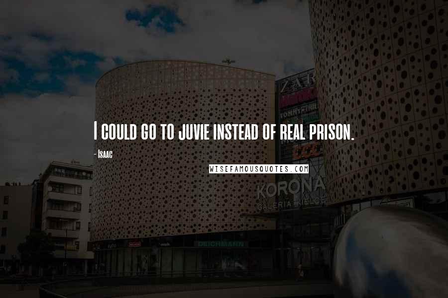 Isaac Quotes: I could go to juvie instead of real prison.