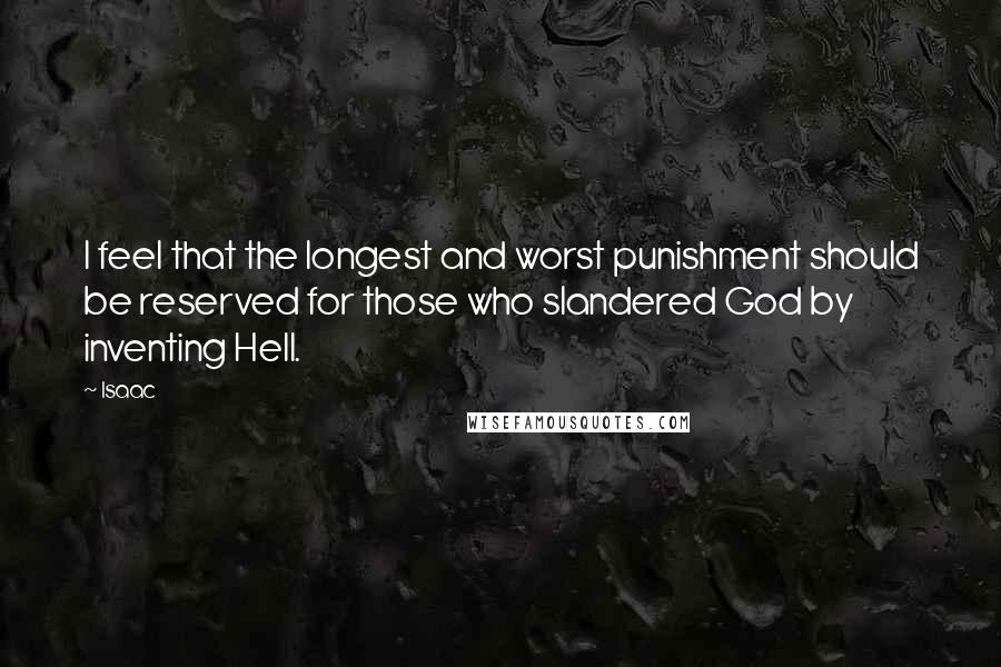 Isaac Quotes: I feel that the longest and worst punishment should be reserved for those who slandered God by inventing Hell.
