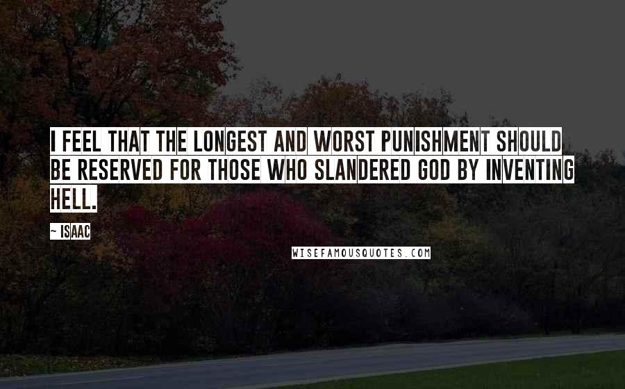 Isaac Quotes: I feel that the longest and worst punishment should be reserved for those who slandered God by inventing Hell.