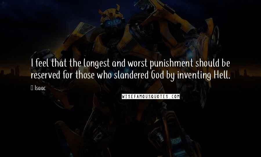 Isaac Quotes: I feel that the longest and worst punishment should be reserved for those who slandered God by inventing Hell.